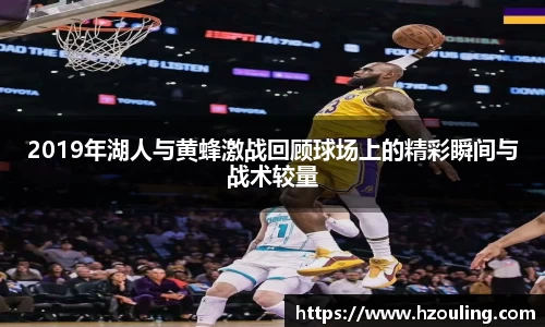 2019年湖人与黄蜂激战回顾球场上的精彩瞬间与战术较量