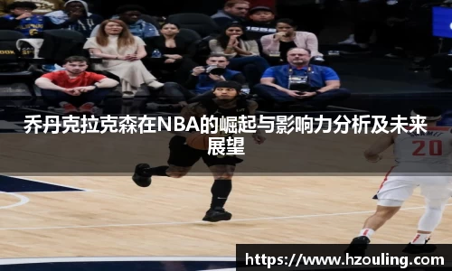 乔丹克拉克森在NBA的崛起与影响力分析及未来展望