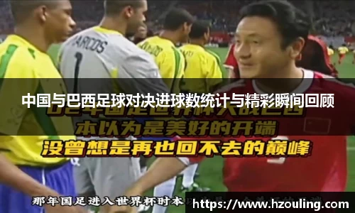  必一运动：中国与巴西足球对决进球数统计与精彩瞬间回顾