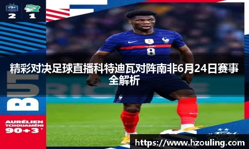  必一运动：精彩对决足球直播科特迪瓦对阵南非6月24日赛事全解析