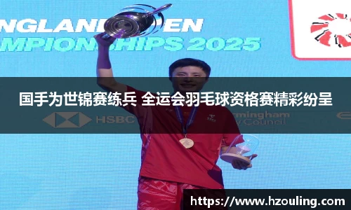  必一运动：国手为世锦赛练兵 全运会羽毛球资格赛精彩纷呈